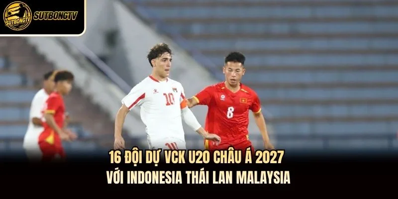 16 đội dự VCK U20 châu Á 2027 với Indonesia Thái Lan Malaysia 16 đội dự VCK U20 châu Á 2027 với Indonesia Thái Lan Malaysia