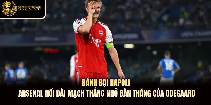 Đánh bại Napoli, Arsenal nối dài mạch thắng nhờ bàn thắng của Odegaard Đánh bại Napoli, Arsenal nối dài mạch thắng nhờ bàn thắng của Odegaard