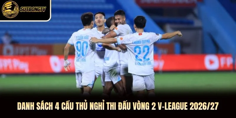 Danh sách 4 cầu thủ nghỉ thi đấu vòng 2 V-League 2026/27 Danh sách 4 cầu thủ nghỉ thi đấu vòng 2 V-League 2026/27