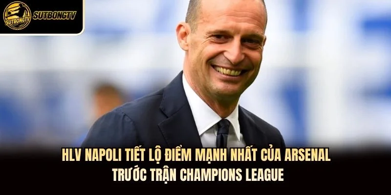 HLV Napoli tiết lộ điểm mạnh nhất của Arsenal trước trận Champions League HLV Napoli tiết lộ điểm mạnh nhất của Arsenal trước trận Champions League