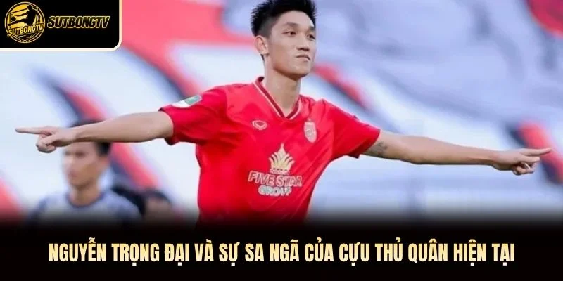 Nguyễn Trọng Đại và sự sa ngã của cựu thủ quân hiện tại Nguyễn Trọng Đại và sự sa ngã của cựu thủ quân hiện tại