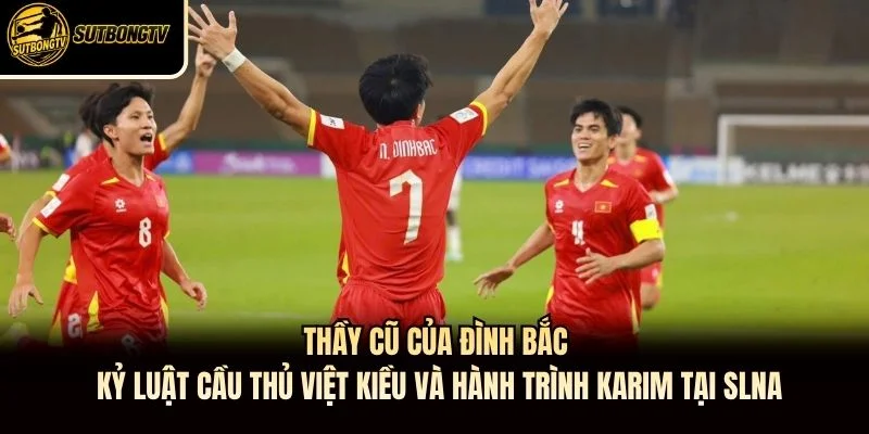Thầy cũ của Đình Bắc kỷ luật cầu thủ Việt kiều và hành trình Karim tại SLNA Thầy cũ của Đình Bắc kỷ luật cầu thủ Việt kiều và hành trình Karim tại SLNA